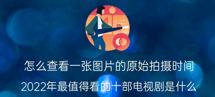 怎么查看一张图片的原始拍摄时间 2022年最值得看的十部电视剧是什么？